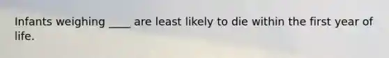 Infants weighing ____ are least likely to die within the first year of life.