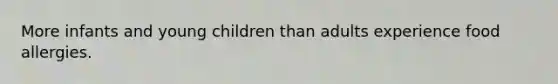 More infants and young children than adults experience food allergies.