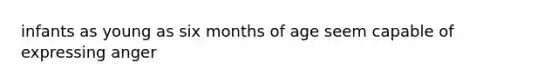 infants as young as six months of age seem capable of expressing anger