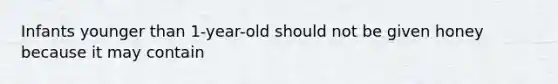 Infants younger than 1-year-old should not be given honey because it may contain