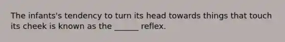 The infants's tendency to turn its head towards things that touch its cheek is known as the ______ reflex.