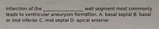 Infarction of the __________________ wall segment most commonly leads to ventricular aneurysm formation. A. basal septal B. basal or mid inferior C. mid septal D. apical anterior