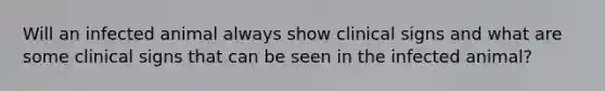 Will an infected animal always show clinical signs and what are some clinical signs that can be seen in the infected animal?
