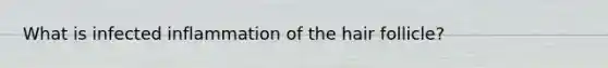 What is infected inflammation of the hair follicle?