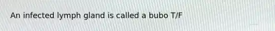 An infected lymph gland is called a bubo T/F