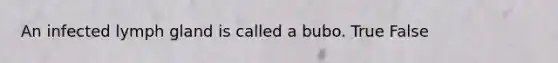 An infected lymph gland is called a bubo. True False