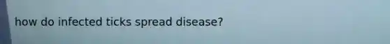 how do infected ticks spread disease?