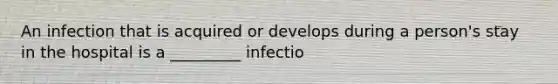 An infection that is acquired or develops during a person's stay in the hospital is a _________ infectio