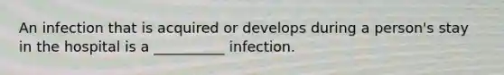 An infection that is acquired or develops during a person's stay in the hospital is a __________ infection.