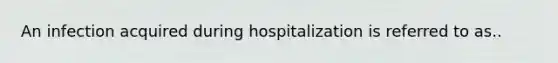 An infection acquired during hospitalization is referred to as..