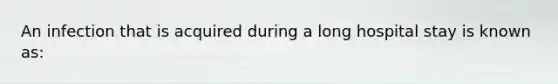 An infection that is acquired during a long hospital stay is known as: