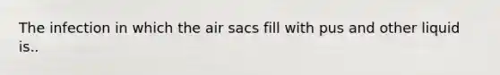 The infection in which the air sacs fill with pus and other liquid is..