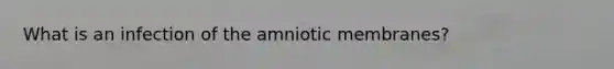 What is an infection of the amniotic membranes?