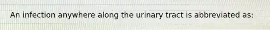 An infection anywhere along the urinary tract is abbreviated as: