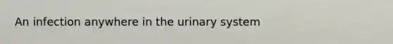 An infection anywhere in the urinary system