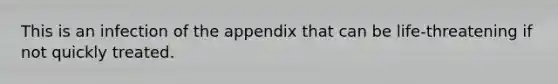 This is an infection of the appendix that can be life-threatening if not quickly treated.