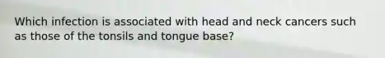 Which infection is associated with head and neck cancers such as those of the tonsils and tongue base?