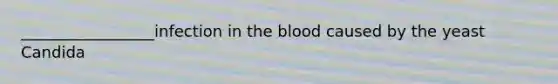 _________________infection in the blood caused by the yeast Candida