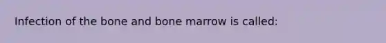 Infection of the bone and bone marrow is called: