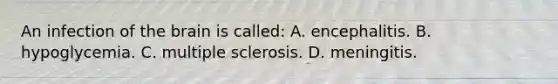 An infection of the brain is​ called: A. encephalitis. B. hypoglycemia. C. multiple sclerosis. D. meningitis.