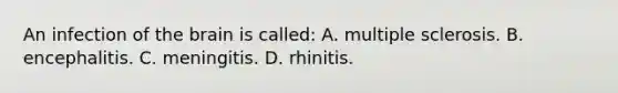 An infection of the brain is​ called: A. multiple sclerosis. B. encephalitis. C. meningitis. D. rhinitis.