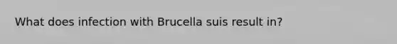 What does infection with Brucella suis result in?