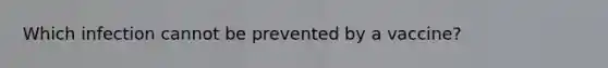 Which infection cannot be prevented by a vaccine?