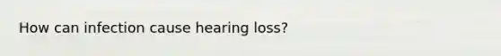 How can infection cause hearing loss?
