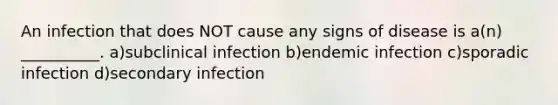 An infection that does NOT cause any signs of disease is a(n) __________. a)subclinical infection b)endemic infection c)sporadic infection d)secondary infection