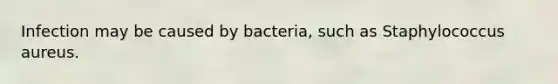 Infection may be caused by bacteria, such as Staphylococcus aureus.