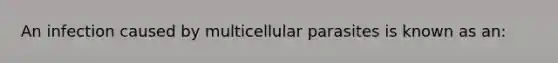 An infection caused by multicellular parasites is known as an: