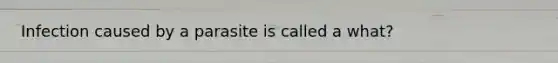 Infection caused by a parasite is called a what?