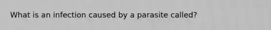 What is an infection caused by a parasite called?