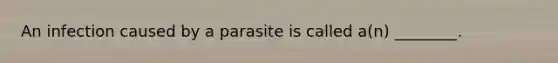 An infection caused by a parasite is called a(n) ________.