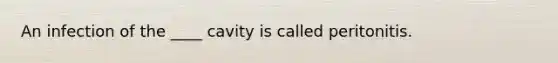 An infection of the ____ cavity is called peritonitis.