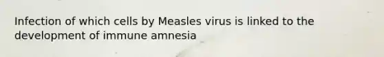 Infection of which cells by Measles virus is linked to the development of immune amnesia