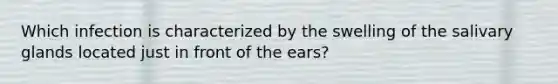 Which infection is characterized by the swelling of the salivary glands located just in front of the ears?