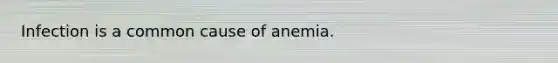 Infection is a common cause of anemia.