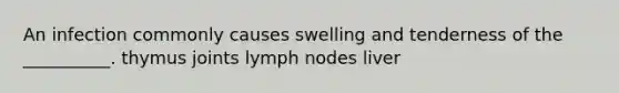 An infection commonly causes swelling and tenderness of the __________. thymus joints lymph nodes liver