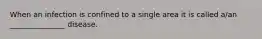 When an infection is confined to a single area it is called a/an _______________ disease.