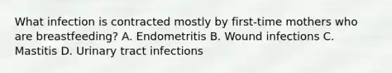 What infection is contracted mostly by first-time mothers who are breastfeeding? A. Endometritis B. Wound infections C. Mastitis D. Urinary tract infections