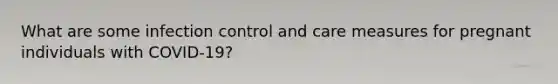 What are some infection control and care measures for pregnant individuals with COVID-19?