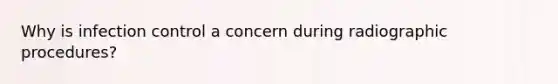 Why is infection control a concern during radiographic procedures?