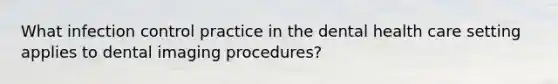 What infection control practice in the dental health care setting applies to dental imaging procedures?