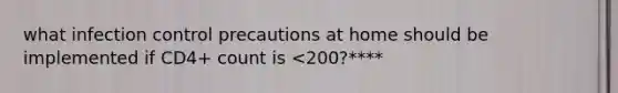 what infection control precautions at home should be implemented if CD4+ count is <200?****