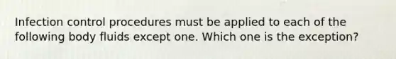 Infection control procedures must be applied to each of the following body fluids except one. Which one is the exception?