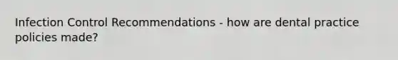 Infection Control Recommendations - how are dental practice policies made?