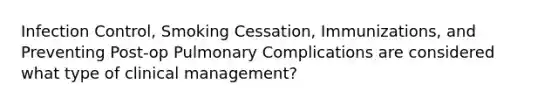 Infection Control, Smoking Cessation, Immunizations, and Preventing Post-op Pulmonary Complications are considered what type of clinical management?