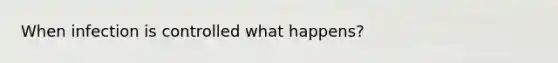 When infection is controlled what happens?