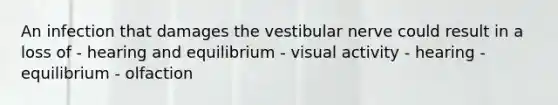 An infection that damages the vestibular nerve could result in a loss of - hearing and equilibrium - visual activity - hearing - equilibrium - olfaction